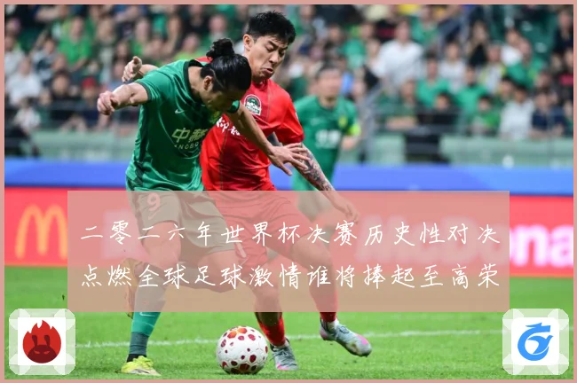 二零二六年世界杯决赛历史性对决点燃全球足球激情谁将捧起至高荣数据研判：最新赛事动态与深度分析