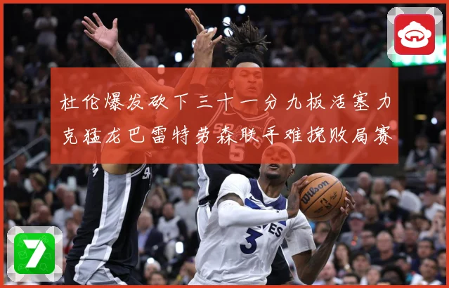 杜伦爆发砍下三十一分九板活塞力克猛龙巴雷特劳森联手难挽败局赛场复盘：最新赛事动态与深度分析