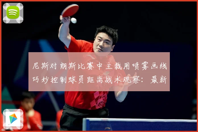 尼斯对朗斯比赛中主裁用喷雾画线巧妙控制球员距离战术观察：最新赛事动态与深度分析