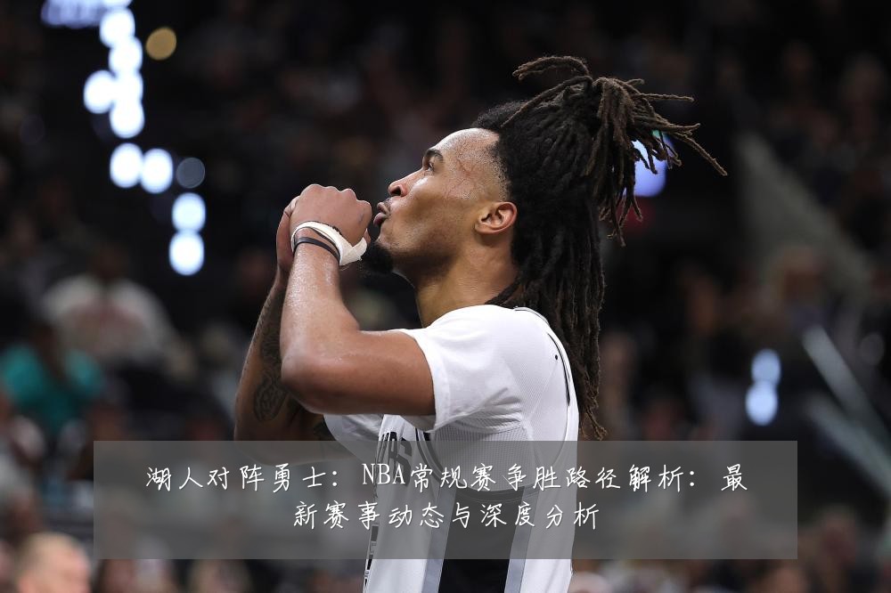 湖人对阵勇士：NBA常规赛争胜路径解析：最新赛事动态与深度分析