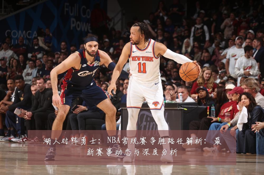 湖人对阵勇士：NBA常规赛争胜路径解析：最新赛事动态与深度分析