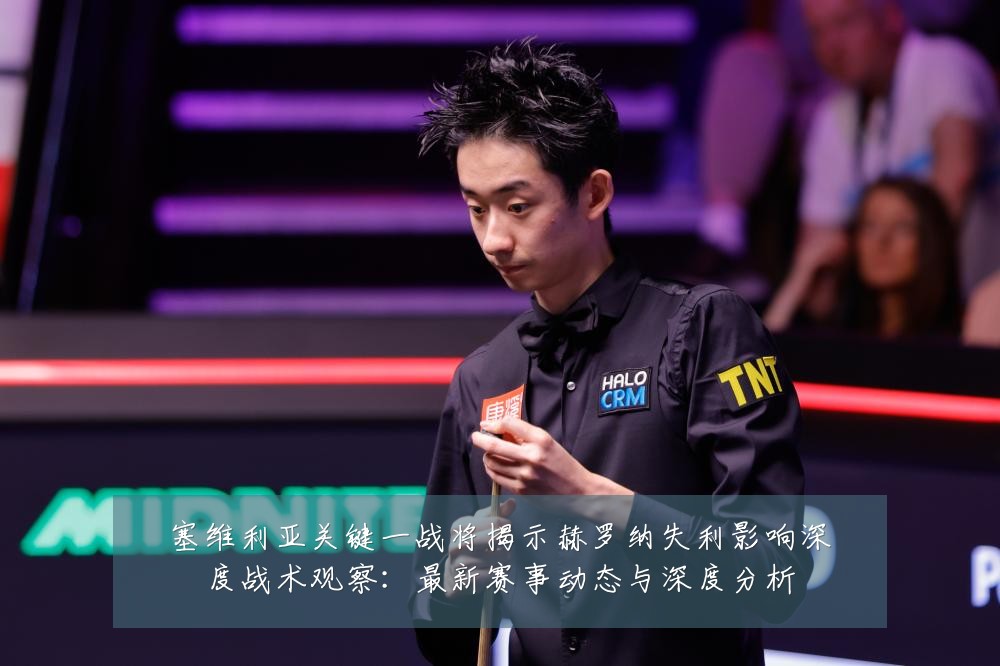 塞维利亚关键一战将揭示赫罗纳失利影响深度战术观察:最新赛事动态与深度分析