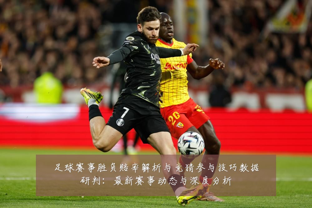 足球赛事胜负赔率解析与竞猜参与技巧数据研判：最新赛事动态与深度分析