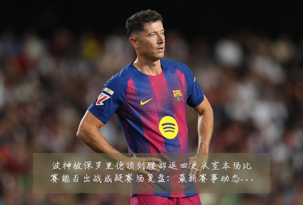 波神被保罗里德顶到腰部返回更衣室本场比赛能否出战成疑赛场复盘:最新赛事动态与深度分析