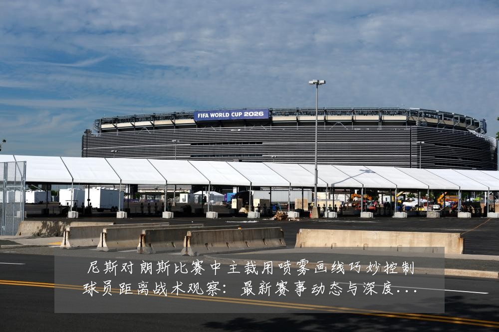 尼斯对朗斯比赛中主裁用喷雾画线巧妙控制球员距离战术观察：最新赛事动态与深度分析