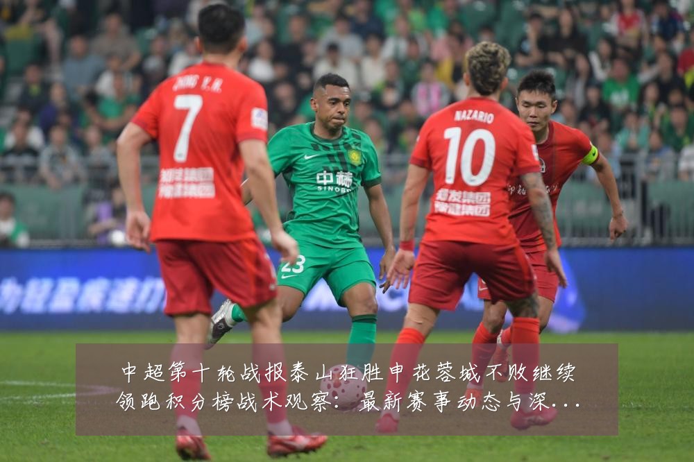 中超第十轮战报泰山狂胜申花蓉城不败继续领跑积分榜战术观察:最新赛事动态与深度分析